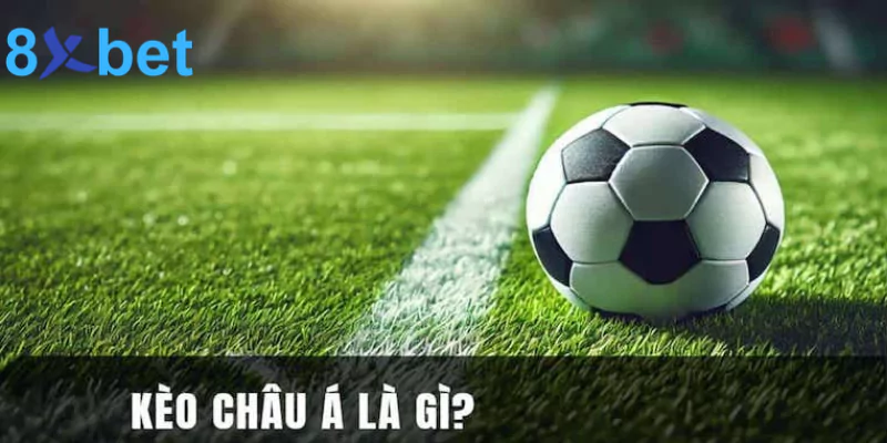Kèo châu Á - Kinh nghiệm đặt cược kèo tại 8xbet thắng đậm Sơ lược kèo bóng châu Á là gì?