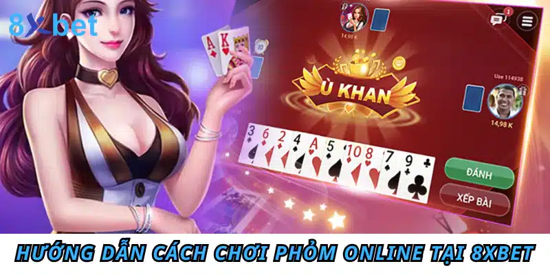 Hướng dẫn cách chơi Phỏm online chi tiết cho tân thủ Hướng dẫn cách chơi Phỏm online tại 8xbet